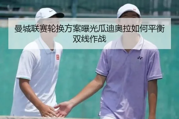 曼城联赛轮换方案曝光瓜迪奥拉如何平衡双线作战